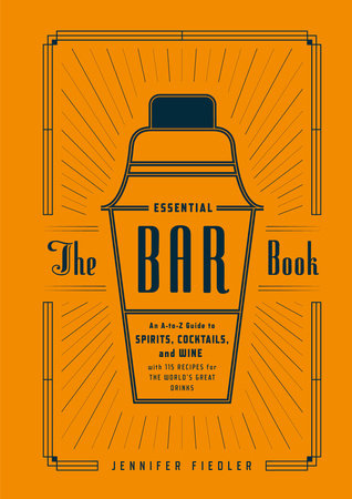 The Essential Bar Book - An A-to-Z Guide to Spirits, Cocktails, and Wine, with 115 Recipes for the World's Great Drinks